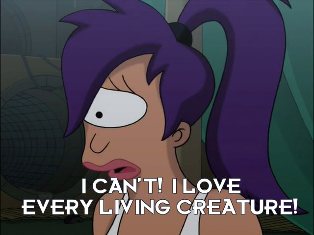Turanga Leela: I can’t! I love every living creature!