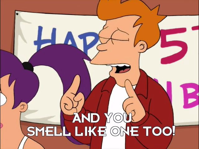 Philip J Fry: And you smell like one too!
