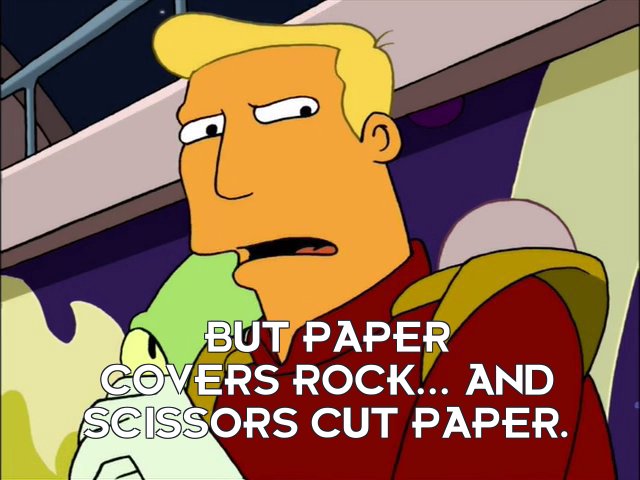 Zapp Brannigan: But paper covers rock... and scissors cut paper.
