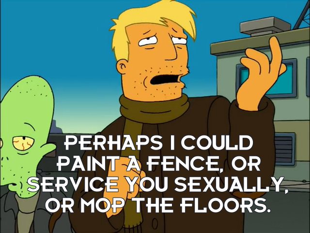 Zapp Brannigan: Perhaps I could paint a fence, or service you sexually, or mop the floors.