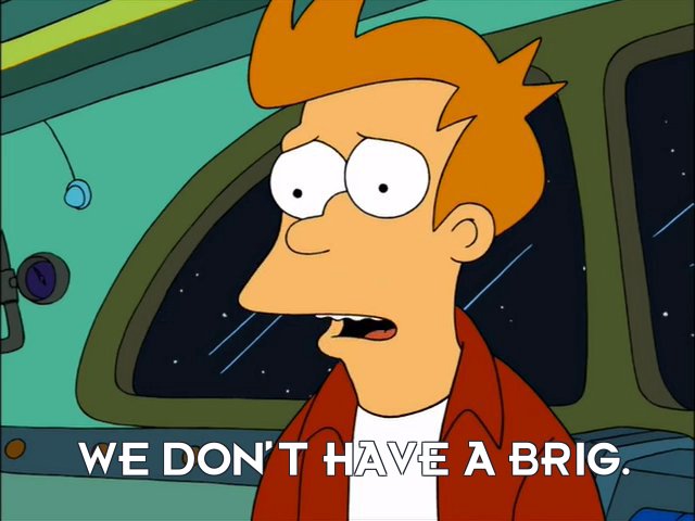 Philip J Fry: We don’t have a brig.