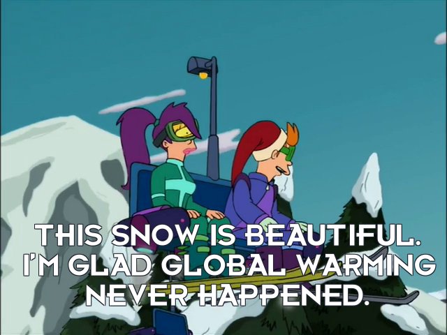 Philip J Fry: This snow is beautiful. I’m glad global warming never happened.