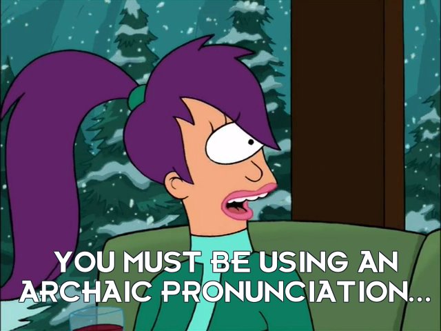 Turanga Leela: You must be using an archaic pronunciation...