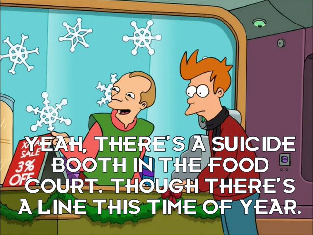 Salesman: Yeah, there’s a suicide booth in the food court. Though there’s a line this time of year.