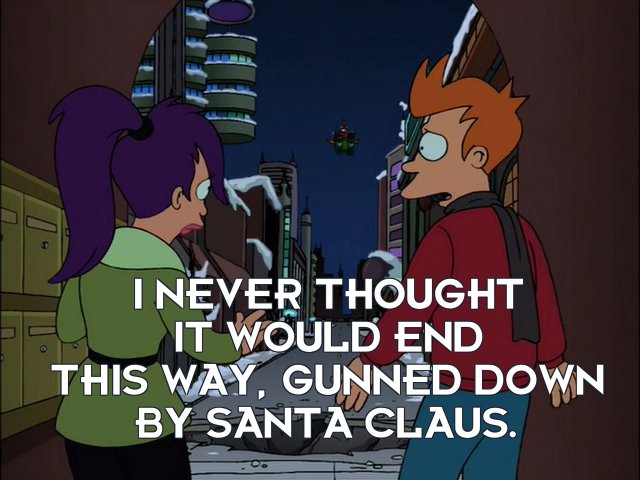 Philip J Fry: I never thought it would end this way, gunned down by Santa Claus.