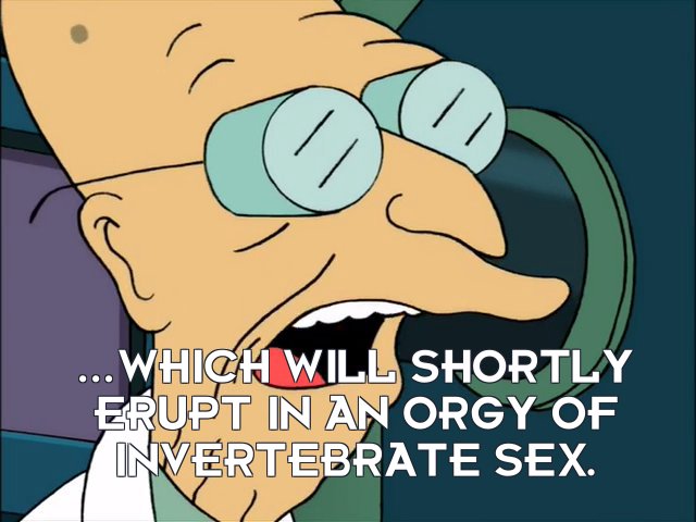 Prof Hubert J Farnsworth: ...which will shortly erupt in an orgy of invertebrate sex.