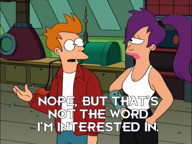 Philip J Fry: Nope, but that’s not the word I’m interested in.