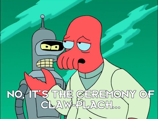 Dr John A Zoidberg: No, it’s the ceremony of Claw-Plach...