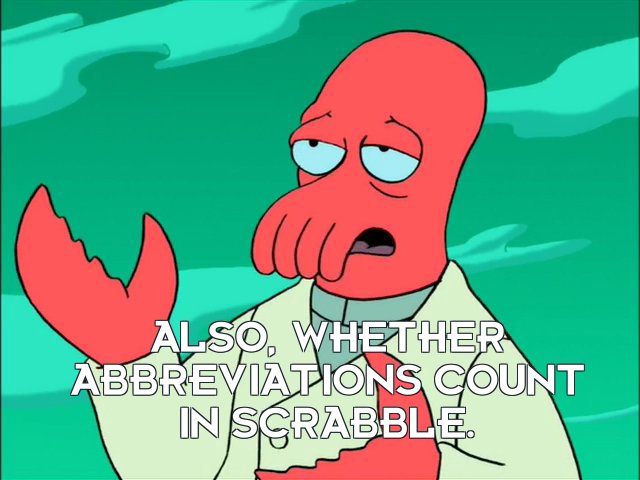 Dr John A Zoidberg: Also, whether abbreviations count in Scrabble.