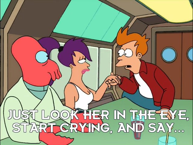 Philip J Fry: Just look her in the eye, start crying, and say...
