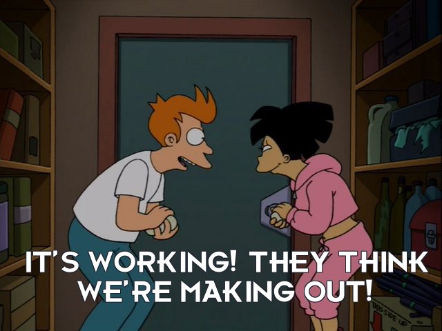 Philip J Fry: It’s working! They think we’re making out!