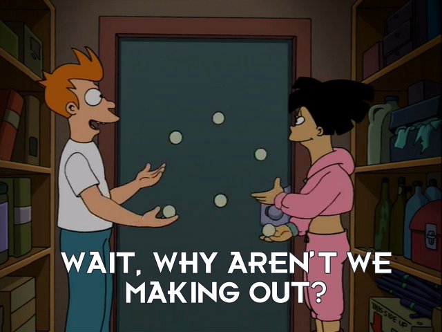 Philip J Fry: Wait, why aren’t we making out?