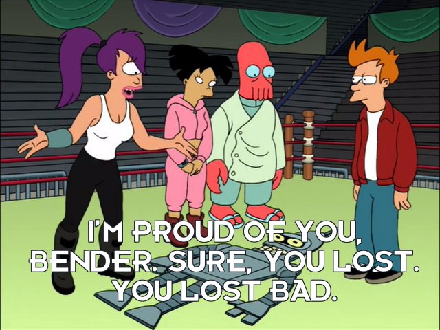 Turanga Leela: I’m proud of you, Bender. Sure, you lost. You lost bad.