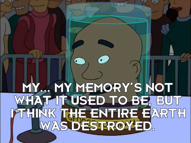 George Foreman’s head: My... my memory’s not what it used to be, but I think the entire Earth was destroyed.
