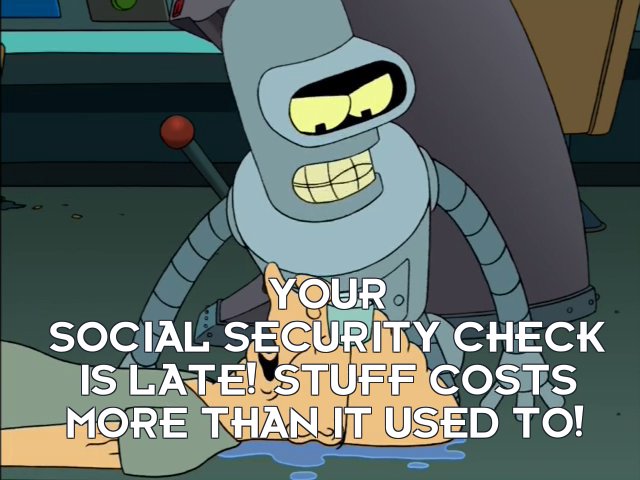 Bender Bending Rodriguez: Your Social Security check is late! Stuff costs more than it used to!