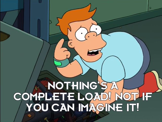 Cubert Farnsworth: Nothing’s a complete load! Not if you can imagine it!