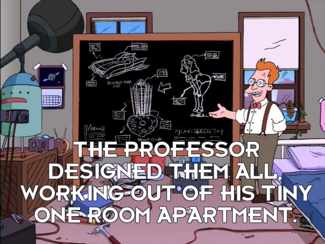 Turanga Leela: The Professor designed them all, working out of his tiny one room apartment.