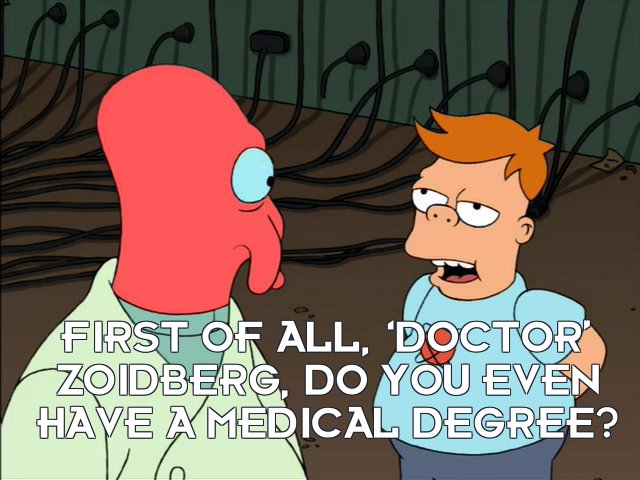 Cubert Farnsworth: First of all, ‘Doctor’ Zoidberg, do you even have a medical degree?