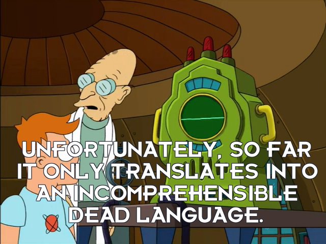 Prof Hubert J Farnsworth: Unfortunately, so far it only translates into an incomprehensible dead language.
