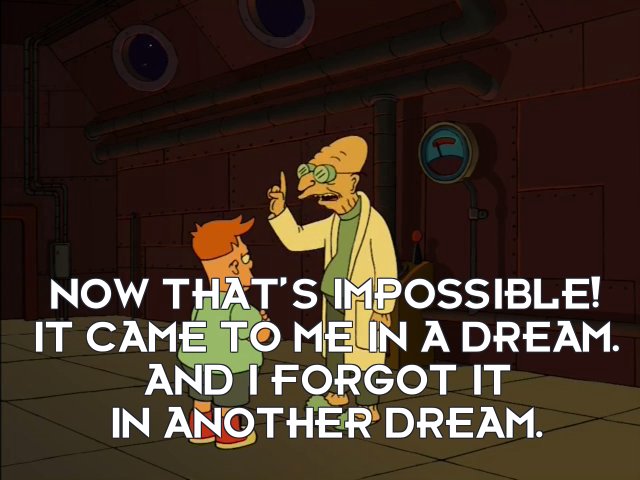 Prof Hubert J Farnsworth: Now that’s impossible! It came to me in a dream. And I forgot it in another dream.