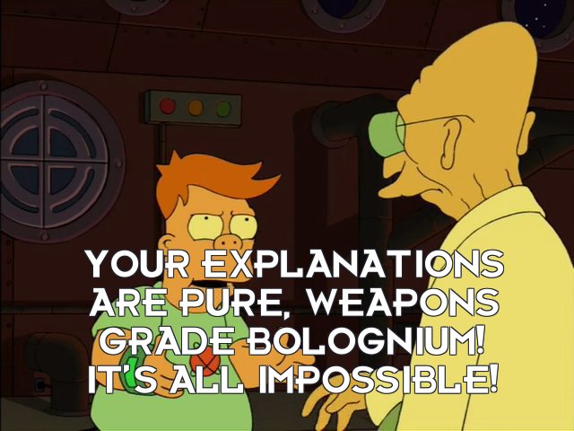 Cubert Farnsworth: Your explanations are pure, weapons grade bolognium! It’s all impossible!