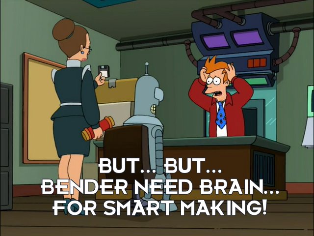 Philip J Fry: But... but... Bender need brain... for smart making!
