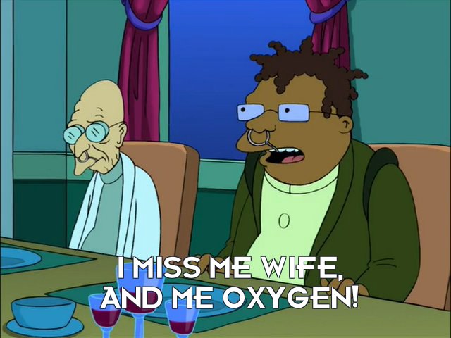 Hermes Conrad: I miss me wife, and me oxygen!