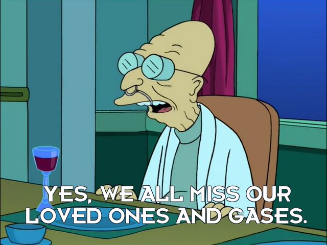 Prof Hubert J Farnsworth: Yes, we all miss our loved ones and gases.
