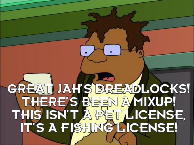 Hermes Conrad: Great Jah’s dreadlocks! There’s been a mixup! This isn’t a pet license, it’s a fishing license!