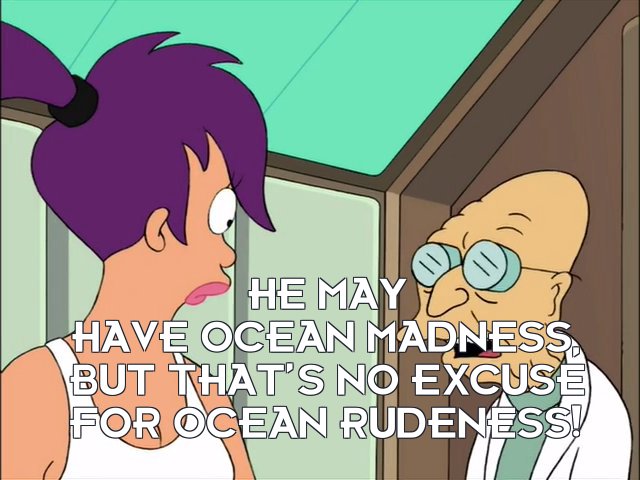 Prof Hubert J Farnsworth: He may have ocean madness, but that’s no excuse for ocean rudeness!