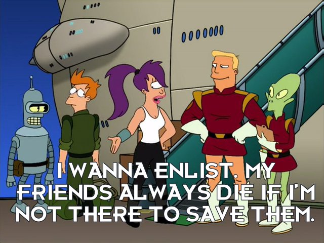 Turanga Leela: I wanna enlist. My friends always die if I’m not there to save them.
