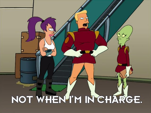 Zapp Brannigan: Not when I’m in charge.