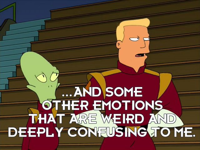 Zapp Brannigan: ...and some other emotions that are weird and deeply confusing to me.