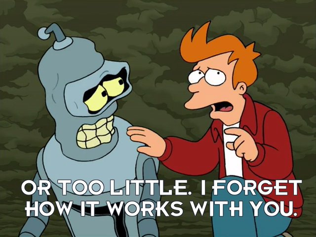 Philip J Fry: Or too little. I forget how it works with you.