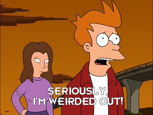 Philip J Fry: Seriously, I’m weirded out!