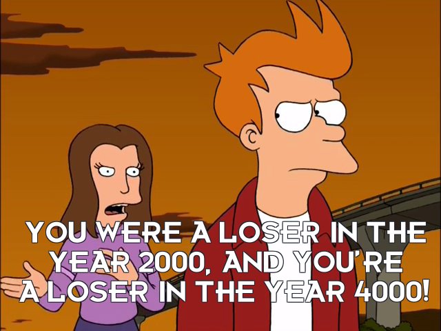 Michelle: You were a loser in the year 2000, and you’re a loser in the year 4000!