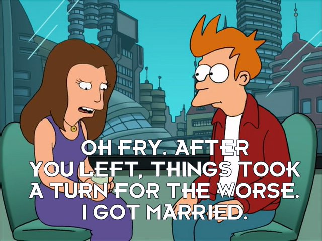 Michelle: Oh Fry. After you left, things took a turn for the worse. I got married.