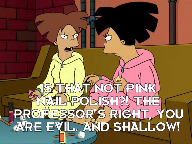 Amy Wong 1: Is that not pink nail polish?! The Professor’s right, you are evil. And shallow!