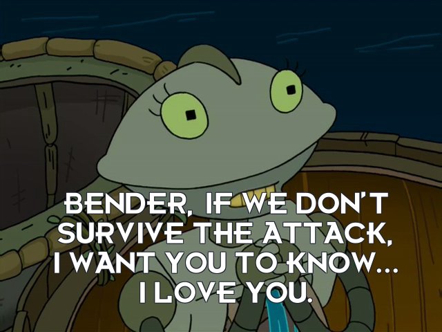 Lisa: Bender, if we don’t survive the attack, I want you to know... I love you.