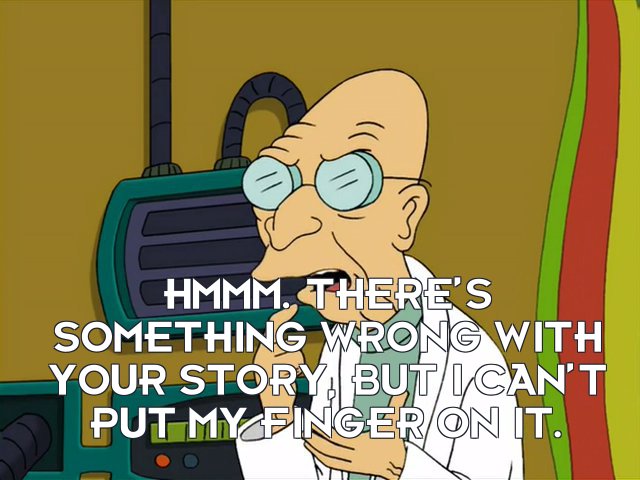 Prof Hubert J Farnsworth: Hmmm. There’s something wrong with your story, but I can’t put my finger on it.